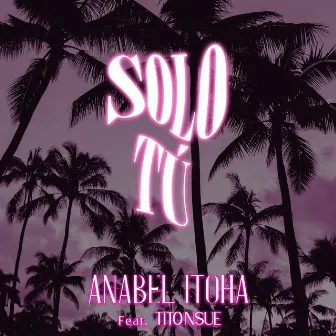 Solo Tú by Anabel Itoha