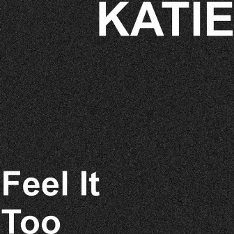 Feel It Too by Katie