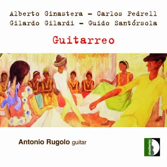 Ginastera, Pedrell, Gilardi & Santórsola: Guitarreo by Antonio Rugolo