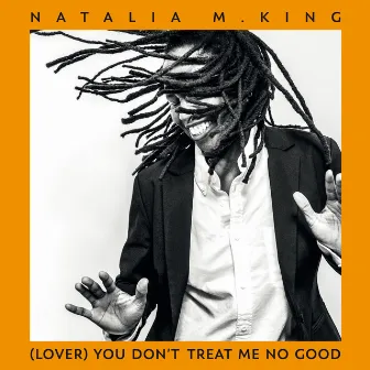 (Lover) You Don't Treat Me No Good by Natalia M. King