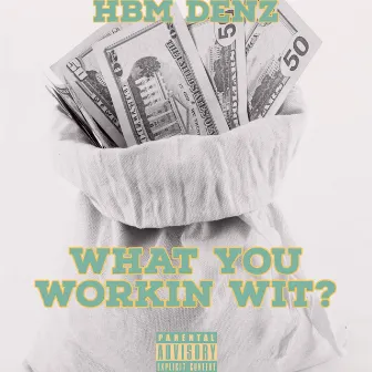 WHAT YOU WORKIN WIT? by HBM Denz