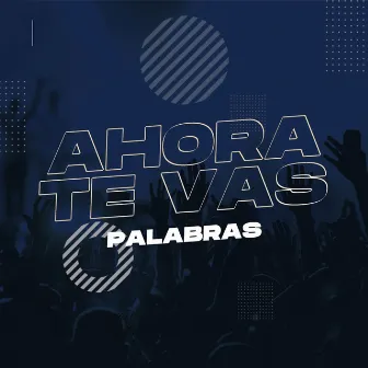 Ahora Te Vas by Palabras