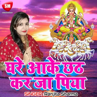 Ghar Aake Chhath Kar Ja Piya by Ranjita Sharma