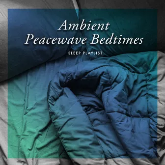 Ambient Peacewave Bedtimes by Sleep Playlist