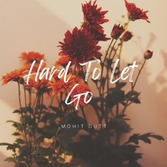 Hard To Let Go by Mohit Dutt