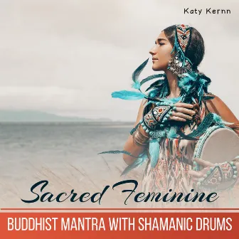 Sacred Feminine (Buddhist Mantra With Shamanic Drums) by Katy Kernn