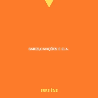 Bares, Canções e Ela. by Erre Êne