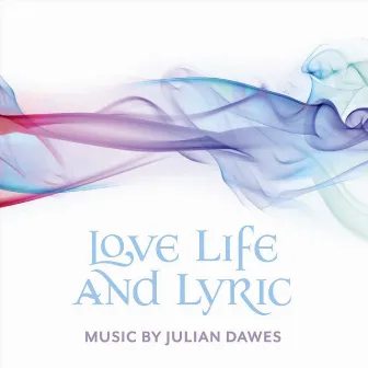 Julian Dawes: Love Life and Lyric by Julian Dawes