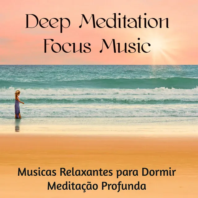 Deep Meditation Focus Music - Musicas Relaxantes para Dormir Meditação Profunda Chakras Cura do Corpo Saúde e Bem-Estar, Sons de Natureza New Age Easy Listening Instrumentais