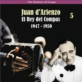 The History of Tango / El Rey del Compas / Recordings 1947 - 1950, Vol. 5 by Juan D'Arienzo and his Orchestra