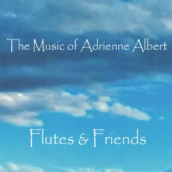 The Music of Adrienne Albert: Flutes & Friends by Adrienne Albert