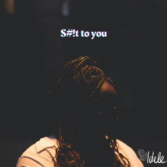 S#!t to you by Idele