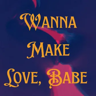 Wanna Make Love, Babe by Sunset Sweatshop