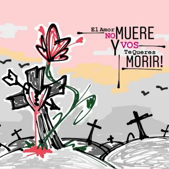 El Amor No Muere Y Vos Te Queres Morir! by Malandro