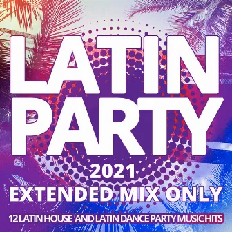 Latin Party 2021 / Extended Mix Only - 12 Latin House and Latin Dance Party Music Hits by Proyecto FM