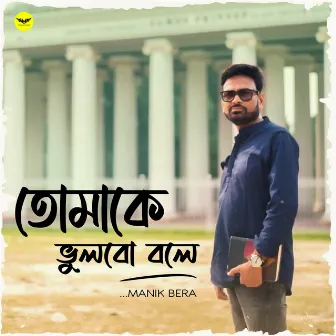 Tomake Bhulbo Bole by Manik Bera