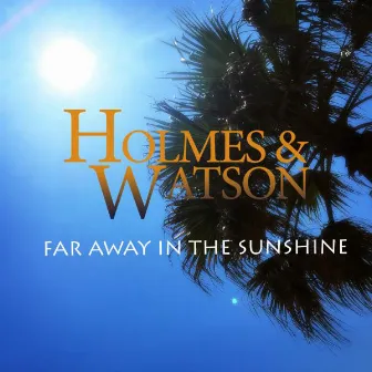 Far Away in the Sunshine by Holmes&Watson