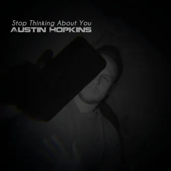 Stop Thinking About You by Austin Hopkins