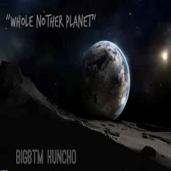 Whole Nother Planet by BIGBTM Huncho