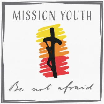 Be Not Afraid by Mission Youth