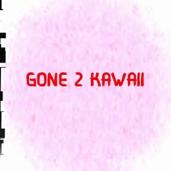 GONE 2 KAWAII by DMT~Realist