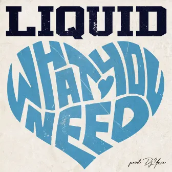 WHAT YOU NEED by LIQUID