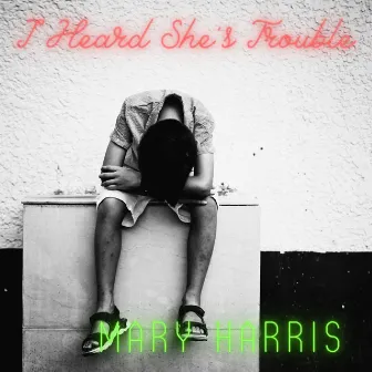 I Heard She's Trouble by Mary Harris