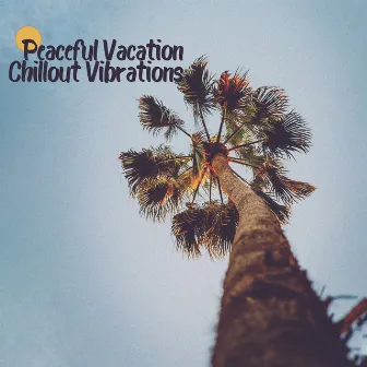 Peaceful Vacation Chillout Vibrations: 2019 Chill Out Music for Celebrating Summer Holidays, Slow Songs for Best Relax, Full Rest & Calm Down, Stress Relief by Total Chillout Music Club