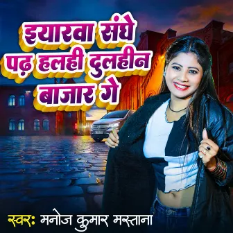 Eyarve Sanghe Padh Halahi Dulhin Bazar Ge by Manoj Kumar Mastana