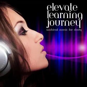 Elevate Learning Journey: Ambient Music for Study by Pure Ambient Music