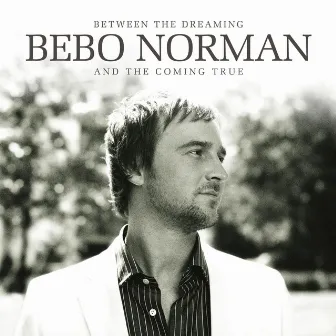 Between The Dreaming And The Coming True by Bebo Norman