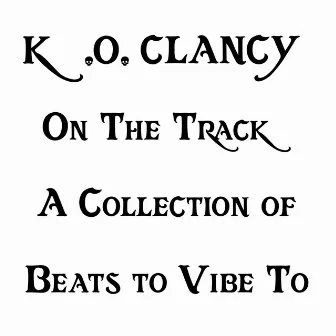 K.O. Clancy on the Track : A Collection of Beats to Vibe To by K.O. Clancy