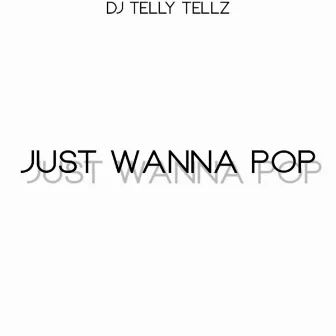 Just Wanna Pop by DJ Telly Tellz