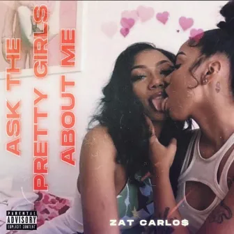 Ask The Pretty Girls About Me by Zat Carlo$