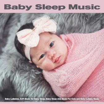 Baby Sleep Music: Baby Lullabies, Soft Music for Baby Sleep, Baby Sleep Aid, Music For Kids and Baby Lullaby Music by Baby Lullaby Academy