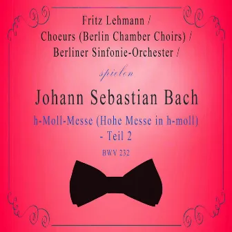 Choeurs (Berlin Chamber Choirs) / Berliner Sinfonie-Orchester / Fritz Lehmann spielen: Johann Sebastian Bach: h-Moll-Messe (Hohe Messe in h-moll) - Teil 2, BWV 232 by Gunthild Weber