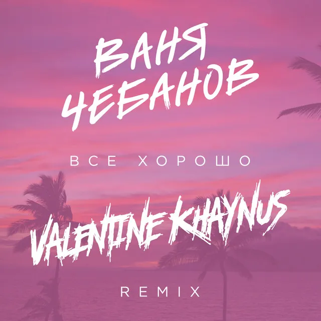 Всё хорошо! (Valentine Khaynus Remix)