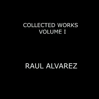 Collected Works Volume I by Raul Alvarez