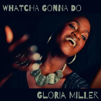 Whatcha Gonna Do by Gloria Miller