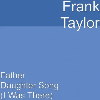 Father Daughter Song (I Was There) by Frank Taylor