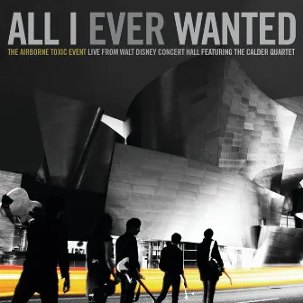 All I Ever Wanted: The Airborne Toxic Event - Live From Walt Disney Concert Hall featuring The Calder Quartet by The Airborne Toxic Event