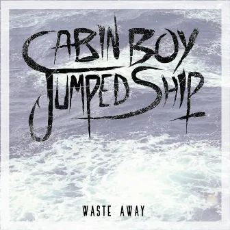 Waste Away by Cabin Boy Jumped Ship