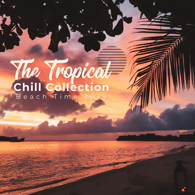 The Tropical Chill Collection - Beach Time 2019, Summer Chill & Dance