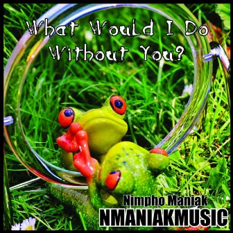 What Would I Do Without You by Nimpho Maniak