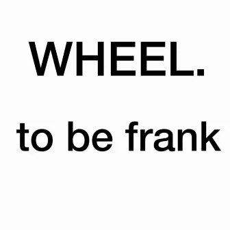 Wheel by To Be Frank