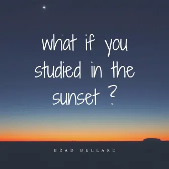 What If You Studied in the Sunset ? by Brad Bellard