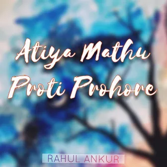 Atiya Mathu Proti Prohore by Rahul Ankur