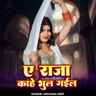 Ye Raja Kahe Bhul Gaila by Archana Deep