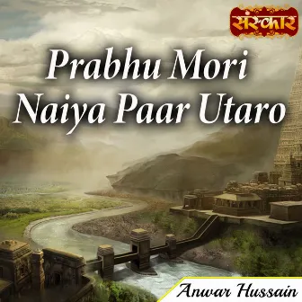 Prabhu Mori Naiya Paar Utaro by Anwar Hussain