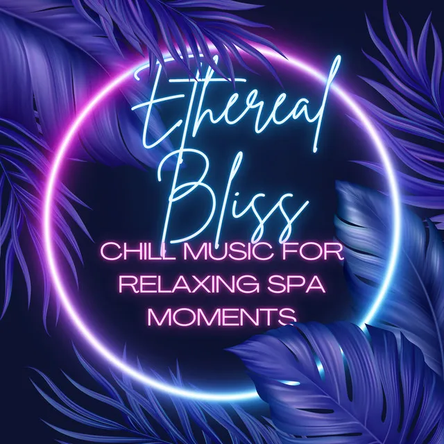 Ethereal Bliss: Chill Music for Relaxing Spa Moments